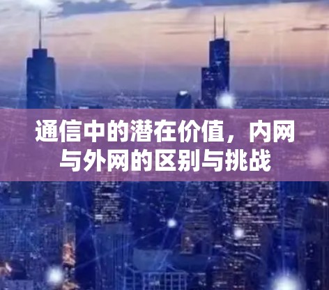 通信中的潜在价值，内网与外网的区别与挑战