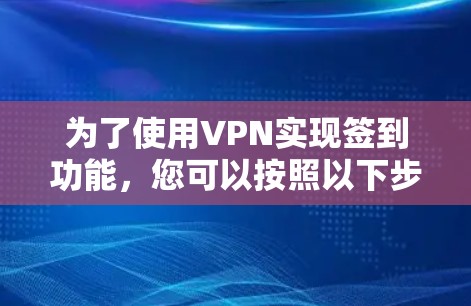 为了使用VPN实现签到功能，您可以按照以下步骤操作