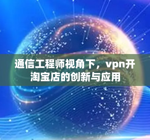 通信工程师视角下，vpn开淘宝店的创新与应用