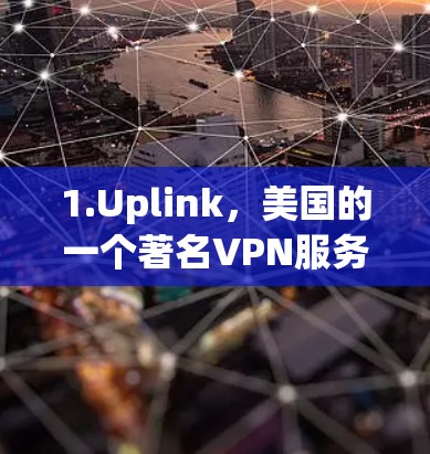 1.Uplink，美国的一个著名VPN服务，提供安全的视频会议和在线娱乐功能