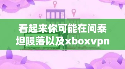 看起来你可能在问泰坦陨落以及xboxvpn的相关信息。首先，需要明确的是，泰坦是一个被广泛讨论的英雄角色，通常在英雄联盟中。关于泰坦的陨落，有很多来源，但具体原因和事件尚未被广泛证实