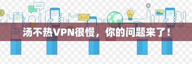 汤不热VPN很慢，你的问题来了！