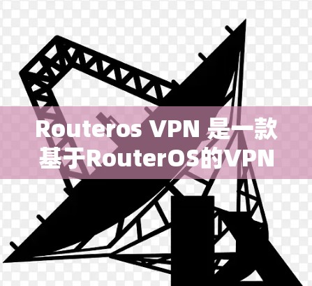 Routeros VPN 是一款基于RouterOS的VPN产品，允许用户在无网的情况下访问互联网。以下是一个详细的步骤指南来使用routeros VPN