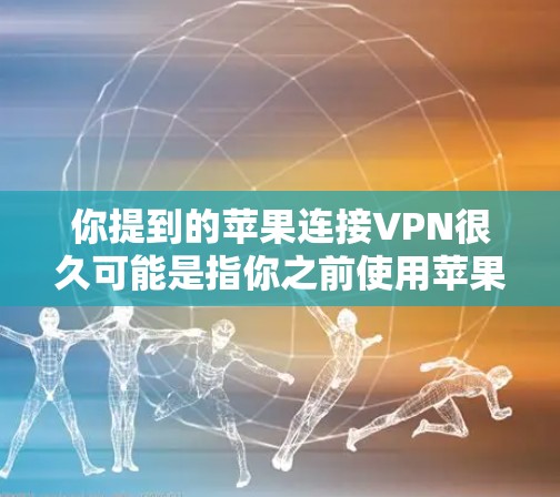 你提到的苹果连接VPN很久可能是指你之前使用苹果的VPN服务，可能出现了连接不稳定或者被截获信息的情况。以下是一些可能的原因和解决方案