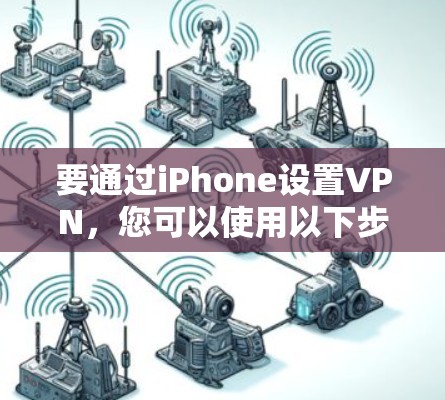 要通过iPhone设置VPN，您可以使用以下步骤