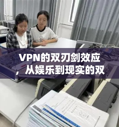 VPN的双刃剑效应，从娱乐到现实的双重身份