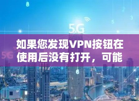 如果您发现VPN按钮在使用后没有打开，可能是由于以下原因导致的