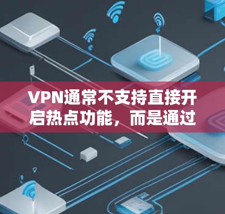VPN通常不支持直接开启热点功能，而是通过设置和配置来控制流量。以下是使用VPN时如何管理流量的常见步骤