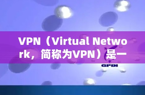 VPN（Virtual Network，简称为VPN）是一种通过虚拟设备连接到真实网络设备的方式，通常用于在线访问、通信、娱乐等。以下是对VPN的详细总结