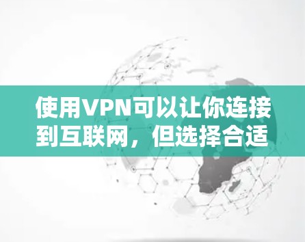 使用VPN可以让你连接到互联网，但选择合适的VPN服务需要考虑安全性和隐私保护。以下是一些步骤和建议