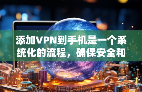 添加VPN到手机是一个系统化的流程，确保安全和隐私。以下是一个清晰的步骤指南