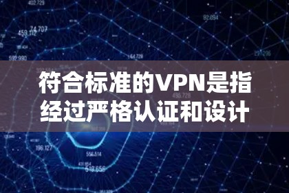 符合标准的VPN是指经过严格认证和设计的网络服务，能够提供安全、可靠和高效的网络连接。以下是一些符合标准的VPN配置和使用方法