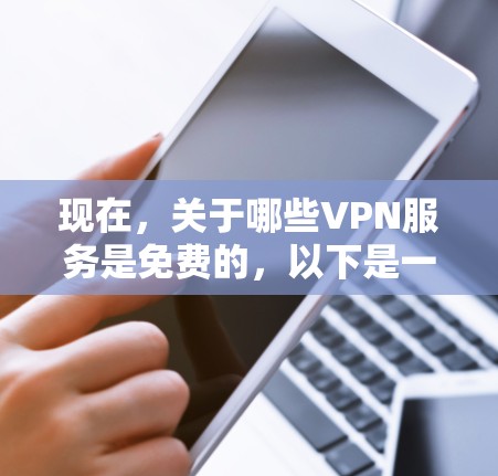现在，关于哪些VPN服务是免费的，以下是一些最新的推荐，这些服务通常基于不同的协议，如VPN协议（VPN，P2P网络）并提供多种功能和选项