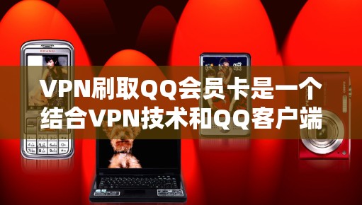 VPN刷取QQ会员卡是一个结合VPN技术和QQ客户端功能的活动。以下是详细的步骤说明