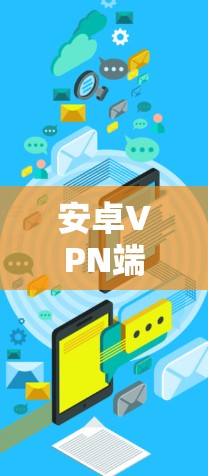 安卓VPN端口的配置是实现VPN功能的重要步骤，以下是一些常见的端口类型和注意事项