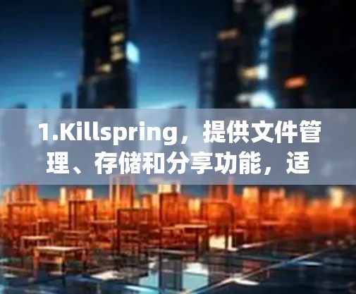 1.Killspring，提供文件管理、存储和分享功能，适合在线学习和文件管理