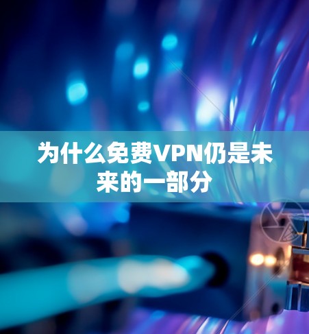 为什么免费VPN仍是未来的一部分
