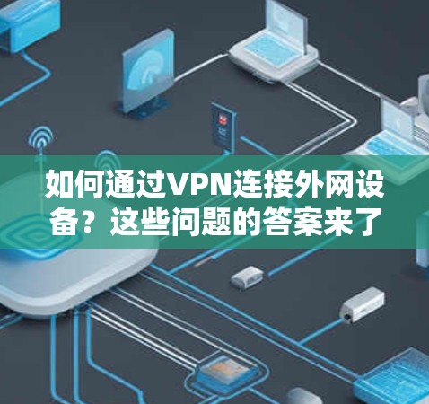 如何通过VPN连接外网设备?这些问题的答案来了!
