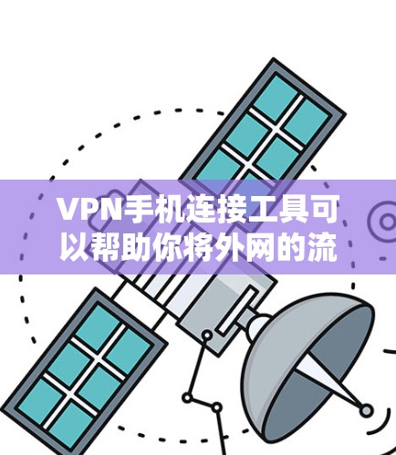 VPN手机连接工具可以帮助你将外网的流量投进内部服务器，然后用内部服务器来连接到目标服务器，从而实现你的VPN服务。以下是一些常见的VPN手机连接工具推荐，它们简单易用，适合在手机上设置