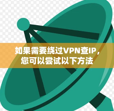 如果需要绕过VPN查IP，您可以尝试以下方法