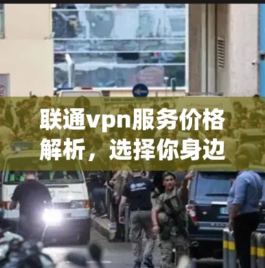 联通vpn服务价格解析，选择你身边的网络伙伴