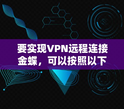 要实现VPN远程连接金蝶，可以按照以下步骤进行