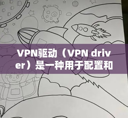 VPN驱动（VPN driver）是一种用于配置和管理VPN服务器的软件工具。它允许用户添加和管理多个VPN服务器，并配置防火墙规则以确保用户能够安全地连接到远程服务器，同时从远程服务器访问本地网络