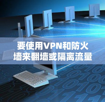要使用VPN和防火墙来翻墙或隔离流量，您可以按照以下步骤进行操作