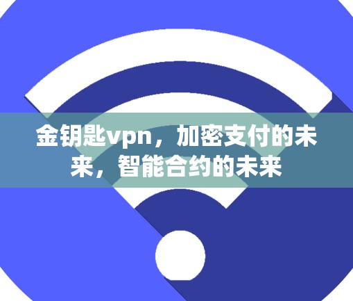 金钥匙vpn，加密支付的未来，智能合约的未来