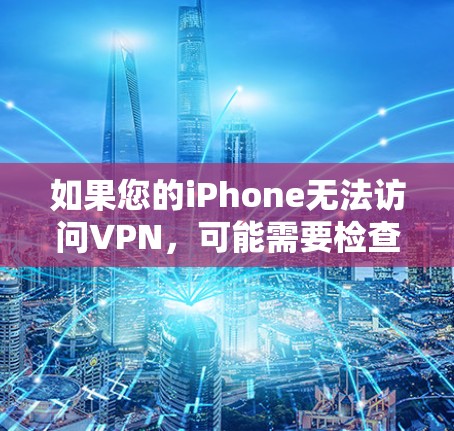 如果您的iPhone无法访问VPN,可能需要检查以下步骤来解决问题