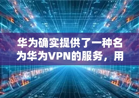 华为确实提供了一种名为华为VPN的服务，用于保护用户的数据和网络安全。该服务通常通过华为自己的网络平台进行提供，可能包括华为内部的网络解决方案