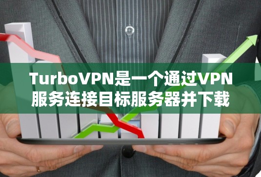 TurboVPN是一个通过VPN服务连接目标服务器并下载视频或文件的软件。以下是获取并下载TurboVPN的步骤说明