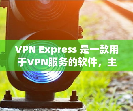 VPN Express 是一款用于VPN服务的软件，主要用于管理和监控VPN服务器。如果你想了解如何购买VPN Express，以下是一些建议