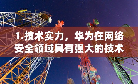 1.技术实力，华为在网络安全领域具有强大的技术优势，如MD9协议基于华为内部技术，确保了产品的安全性。华为安全云等产品采用先进的安全防护技术，提升了用户体验