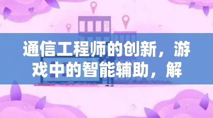 通信工程师的创新，游戏中的智能辅助，解析N安卓的性能