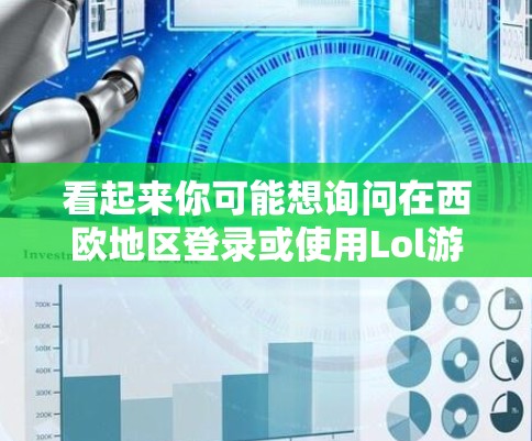 看起来你可能想询问在西欧地区登录或使用Lol游戏。Lol作为一款在中国大陆和台湾地区非常受欢迎的游戏，但在西方地区，尤其是西欧地区，可能仍然存在游戏分配的问题，尤其是在中国境内的地区