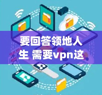 要回答领地人生 需要vpn这个问题，首先需要了解领地人生和VPN的具体含义和应用场景