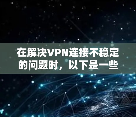 在解决VPN连接不稳定的问题时，以下是一些步骤性的解决方案