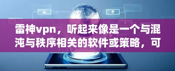雷神vpn，听起来像是一个与混沌与秩序相关的软件或策略，可能与加密技术、网络架构或游戏策略有关。如果你指的是与混沌与秩序相关的VPN软件或策略，那么以下是一些可能的解读和建议