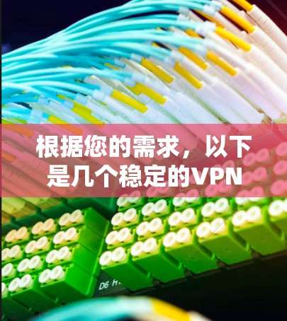 根据您的需求,以下是几个稳定的VPN推荐,涵盖不同的需求和特色