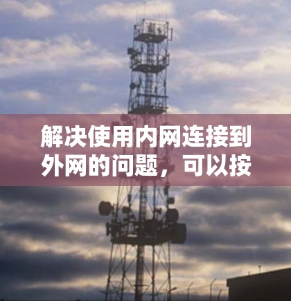 解决使用内网连接到外网的问题，可以按照以下步骤进行