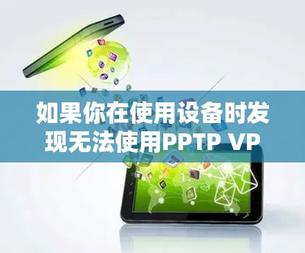 如果你在使用设备时发现无法使用PPTP VPN,可能是由于以下原因导致的