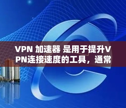VPN 加速器 是用于提升VPN连接速度的工具，通常用于增强用户体验。以下是几个常见的VPN加速器推荐