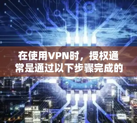 在使用VPN时，授权通常是通过以下步骤完成的