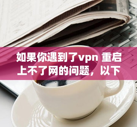 如果你遇到了vpn 重启上不了网的问题，以下是一些可能的解决步骤