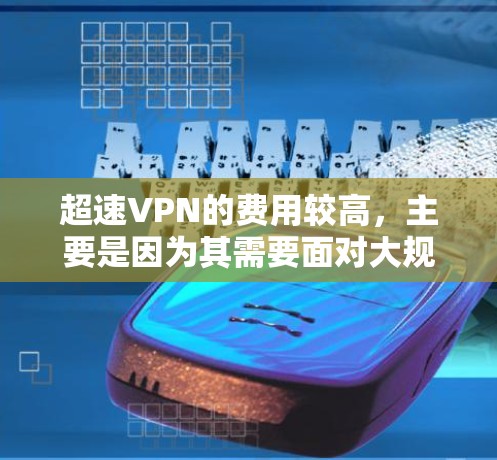 超速VPN的费用较高，主要是因为其需要面对大规模用户和高流量需求，从而需要支付较高的费用。然而，通过以下方法可以尽量降低支付成本