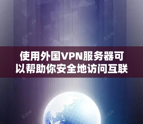 使用外国VPN服务器可以帮助你安全地访问互联网,避免被网络攻击或窃听。以下是一些关于如何使用外国VPN服务器的建议