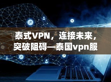 泰式VPN,连接未来,突破阻碍—泰国vpn服务器的全面解析