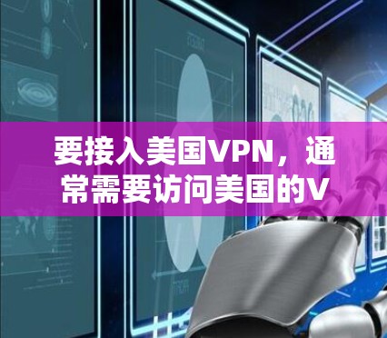 要接入美国VPN，通常需要访问美国的VPN服务或服务器。以下是一个步骤指南，帮助你成功接入美国VPN
