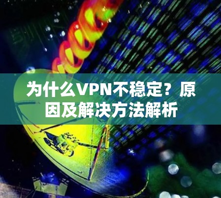 为什么VPN不稳定？原因及解决方法解析